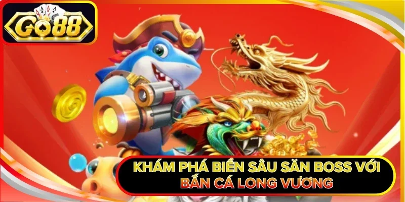 Bắn Cá Long Vương - Chinh Phục Đại Dương Hốt Bạc Khủng Nhất 1 Khám phá biển sâu săn boss với Bắn Cá Long Vương